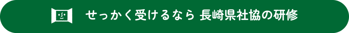 せっかく受けるなら長崎県社協の研修！