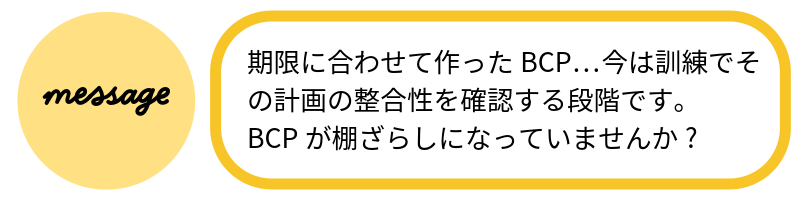 メッセージ期限に合わせて作ったBCP…今は訓練でその計画の整合性を確認する段階です。BCPが棚ざらしになっていませんか?