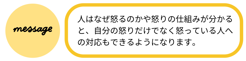 メッセージ人はなぜ怒るのかや怒りの仕組みが分かると、自分の怒りだけでなく怒っている人への対応もできるようになります。