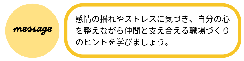 メッセージ感情の揺れやストレスに気づき、自分の心を整えながら仲間と支え合える職場づくりのヒントを学びましょう。